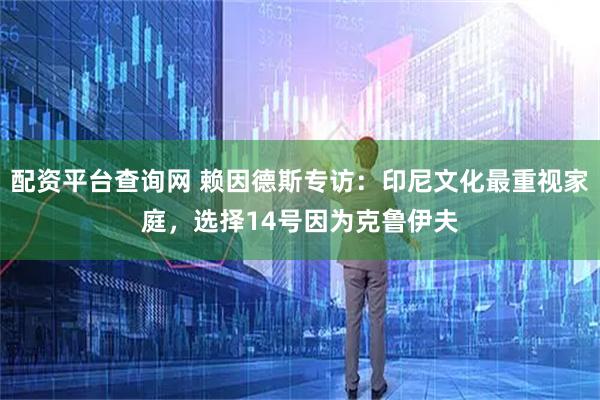 配资平台查询网 赖因德斯专访：印尼文化最重视家庭，选择14号因为克鲁伊夫